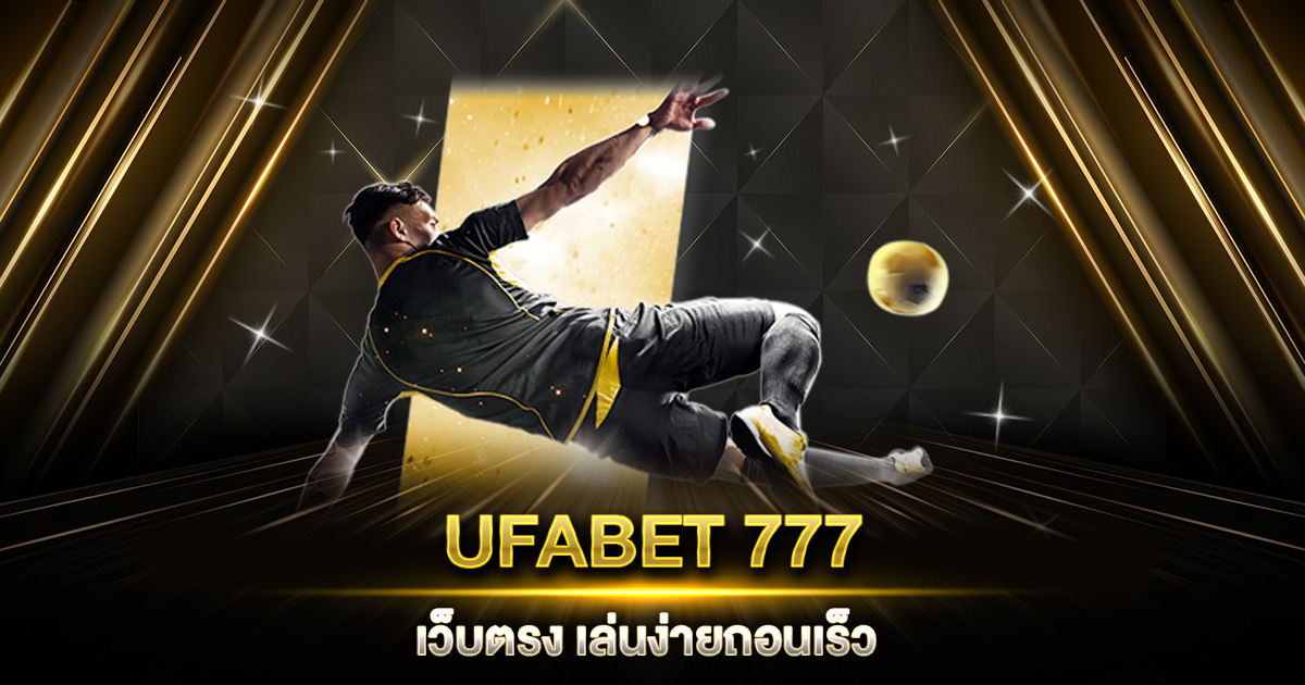 UFABET 777 เว็บตรง เล่นง่ายถอนเร็ว ตัวจริงแห่งวงการคาสิโนออนไลน์