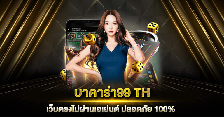 บาคาร่า99 TH เว็บตรงไม่ผ่านเอเย่นต์ ปลอดภัย 100% จ่ายจริงทุกตา